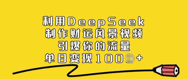 利用DeepSeek制作财运风景视频,引爆你的流量,单日变现多张-揽颜居工坊
