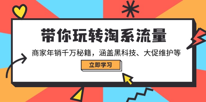 带你玩转淘系流量，商家年销千万秘籍，涵盖黑科技、大促维护等-揽颜居工坊