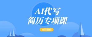 AI代写简历专项课,全网最全面的最简单的简历修改教程,一单15-50元,首月盈利5000+-揽颜居工坊