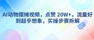 AI动物摆摊视频，点赞 20W+，流量好到超乎想象，实操步骤拆解-揽颜居工坊