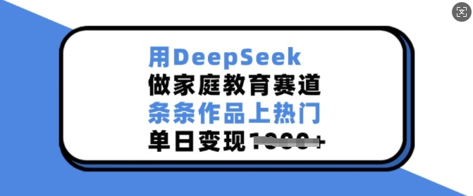 用DeepSeek做家庭教育赛道，条条作品上热门，单日变现多张-揽颜居工坊