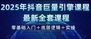 2025年抖音巨量引擎最新全套课程，零基础入门+底层逻辑+实操-揽颜居工坊