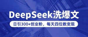 用DeepSeek洗公众号爆文，日引300+创业粉，做知识付费每天四位数变现(附详细实操教程)-揽颜居工坊