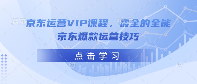 京东运营VIP课程,最全的全能京东爆款运营技巧-揽颜居工坊