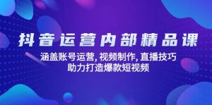 抖音运营内部精品课:涵盖账号运营, 视频制作, 直播技巧, 助力打造爆款...-揽颜居工坊