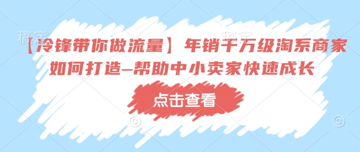 【冷锋带你做流量】年销千万级淘系商家如何打造–帮助中小卖家快速成长-揽颜居工坊