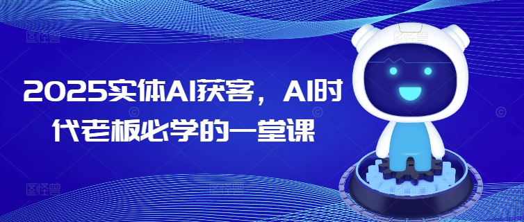 2025实体AI获客,AI时代老板必学的一堂课-揽颜居工坊