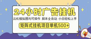 24小时广告挂机  单机收益500+ 矩阵式操作，设备越多收益越大，小白轻...-揽颜居工坊