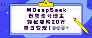 用DeepSeek做美食号博主，轻松涨粉20万，单日变现多张-揽颜居工坊