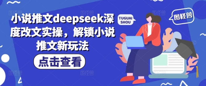 小说推文deepseek深度改文实操，解锁小说推文新玩法-揽颜居工坊