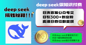 Deep seek做知识付费日洗百篇公众号文日引300+创业粉，卖课日四位数变...-揽颜居工坊