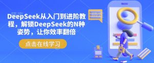 DeepSeek从入门到进阶教程，解锁DeepSeek的N种姿势，让你效率翻倍-揽颜居工坊