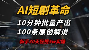 AI短剧革命！10分钟批量产出100条原创解说，新手30天狂揽5w实操揭秘-揽颜居工坊