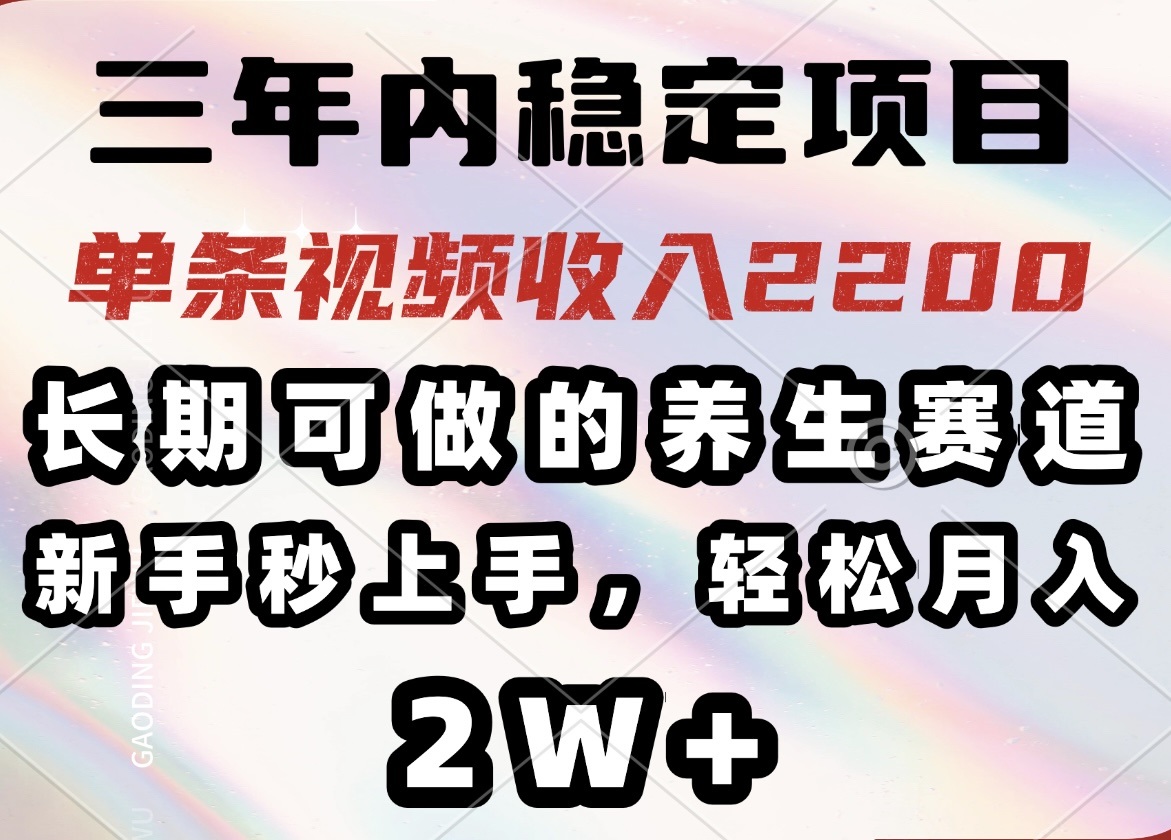 三年内稳定项目，长期可做的养生赛道，单条视频收入2200，新手秒上手，…-揽颜居工坊