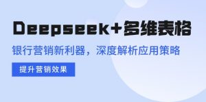 Deepseek+多维表格，银行营销新利器，深度解析应用策略，提升营销效果-揽颜居工坊