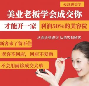 美业老板学会成交，你才能开一家利润50的美容院，从面诊到成交，从拓客到留客-揽颜居工坊