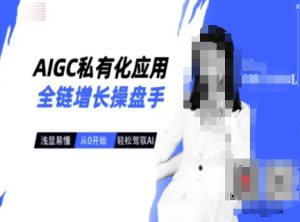 AIGC私有化应用全链增长操盘手，浅显易懂，从0开始轻松，驾驭AI-揽颜居工坊