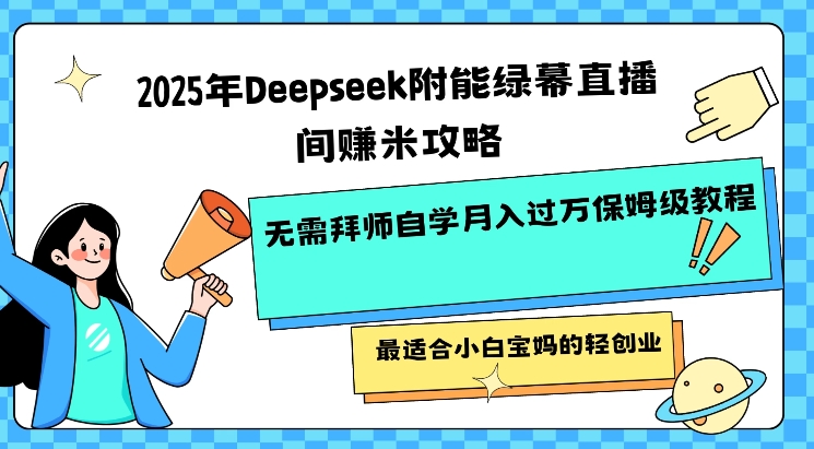 2025年Deepseek附能绿幕直播间挣米攻略无需拜师自学月入过W保姆级教程，最适合小白宝妈的轻创业-揽颜居工坊