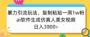 暴力引流玩法，复制粘贴一周1w粉，ai软件生成仿真人美女视频，日入多张-揽颜居工坊