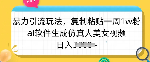 暴力引流玩法，复制粘贴一周1w粉，ai软件生成仿真人美女视频，日入多张-揽颜居工坊