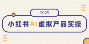 小红书AI虚拟产品实操，开店、发布、提高销量，细节决定成败，月入5位数-揽颜居工坊