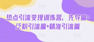 热点引流变现训练营，先导篇+泛粉引流篇+精准引流篇-揽颜居工坊