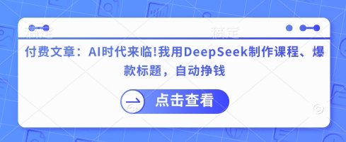 付费文章:AI时代来临!我用DeepSeek制作课程、爆款标题,自动挣钱-揽颜居工坊