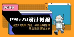 PS+AI设计教程：涵盖PS美颜修图、AI插画制作等，开启设计赚钱之旅-揽颜居工坊