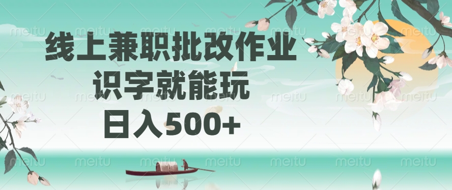 线上兼职批改作业，识字就能玩，日入500+-揽颜居工坊