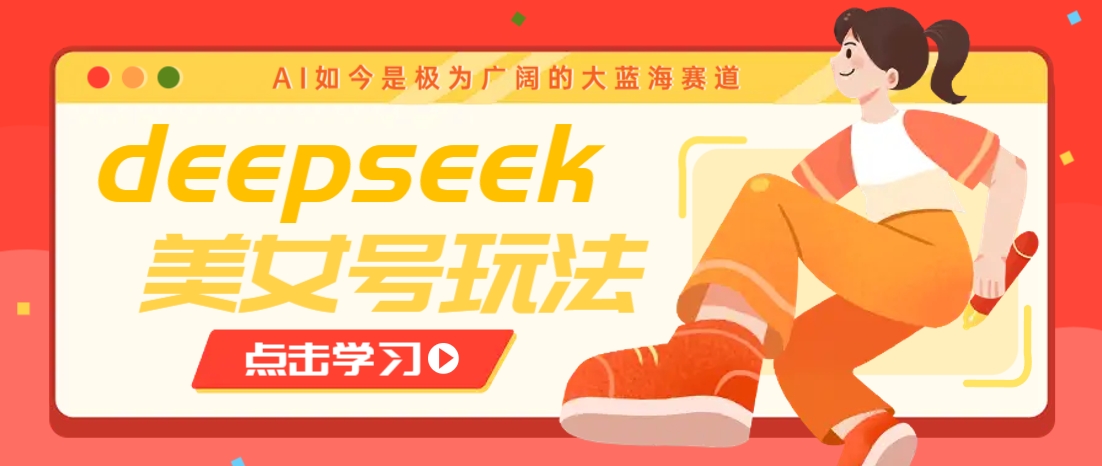 借助deepseek创作出各种风格的美女视频，7天快速涨粉，多种变现月入万元-揽颜居工坊