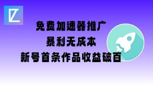 免费加速器推广项目_新号首条作品收益破百【图文+视频+2w字教程】-揽颜居工坊
