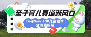 育儿赛道新风口：DeepSeek+3D绘本全流程拆解，月涨粉上W，还能培养亲子创造力-揽颜居工坊
