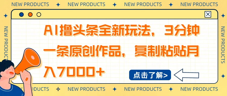 AI撸头条全新玩法，3分钟一条原创作品，复制粘贴月入7000+-揽颜居工坊