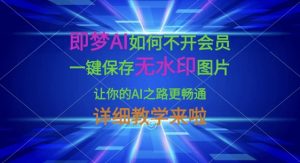 即梦AI如何不开会员，一键保存无水印图片，让你的AI之路更畅通，详细教学来啦-揽颜居工坊