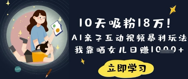 10天吸粉18W！AI亲子互动视频暴利玩法，我靠晒女儿日入数张-揽颜居工坊