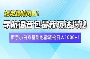 短视频新风口！导航语音包最新玩法揭秘，新手小白零基础也能轻松日入10...-揽颜居工坊