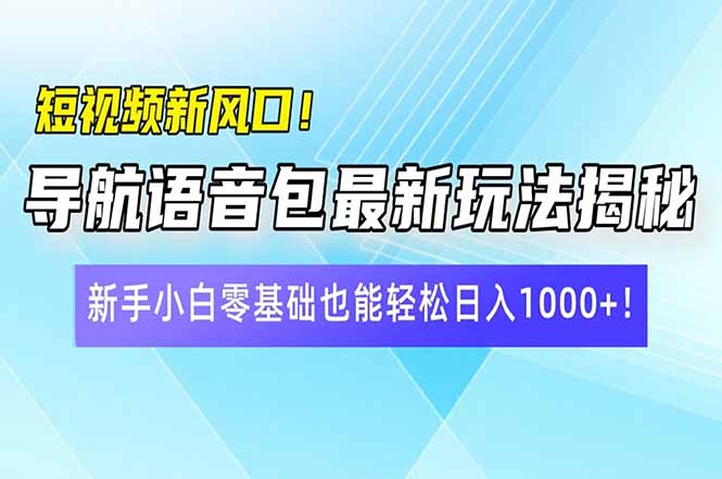 短视频新风口!导航语音包最新玩法揭秘,新手小白零基础也能轻松日入10…-揽颜居工坊