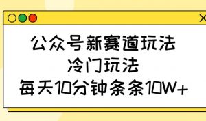 公众号新赛道玩法，冷门玩法，每天10分钟条条10W+-揽颜居工坊