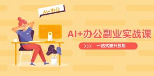 AI+办公副业实战课：从Excel到PPT，从行业分析到视频制作，一站式提升技能-揽颜居工坊