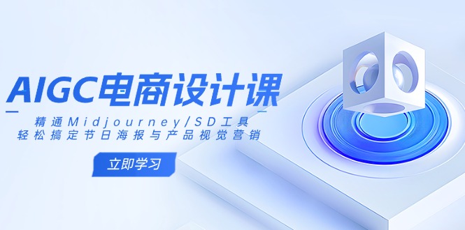 AIGC电商设计课：精通Midjourney/SD工具，轻松搞定节日海报与产品视觉营销-揽颜居工坊