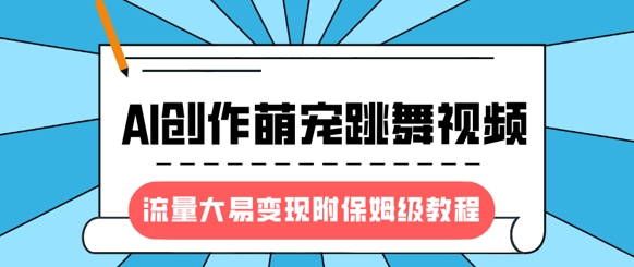 最新风口项目，AI创作萌宠跳舞视频，流量大易变现，附保姆级教程-揽颜居工坊