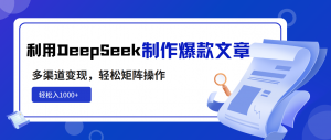 利用DeepSeek制作爆款文章，多渠道变现，轻松矩阵操作，轻松日入1000+-揽颜居工坊