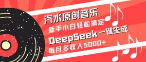 汽水原创音乐DeepSeek一键生成，新手小白轻松搞定，每月多收入5k+-揽颜居工坊