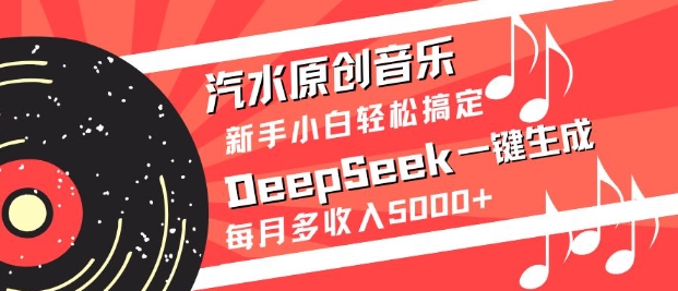 汽水原创音乐DeepSeek一键生成,新手小白轻松搞定,每月多收入5k+-揽颜居工坊