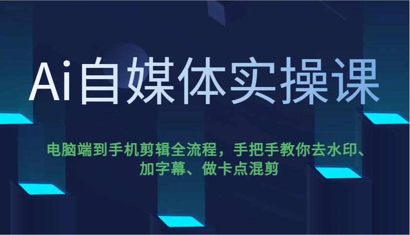 Ai自媒体实操课，电脑端到手机剪辑全流程，手把手教你去水印、加字幕、做卡点混剪-揽颜居工坊