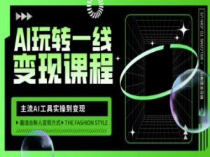 AI玩转一线变现课程，主流AI工具实操到变现，玩转AI自媒体，打爆你的线上流量-揽颜居工坊