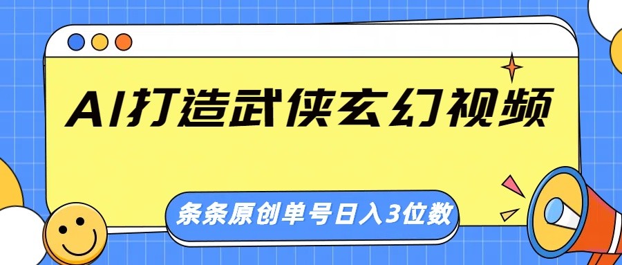 AI打造武侠玄幻视频，条条原创、画风惊艳，单号轻松日入三位数-揽颜居工坊