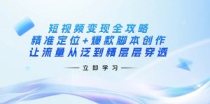 短视频变现全攻略：精准定位+爆款脚本创作，让流量从泛到精层层穿透-揽颜居工坊