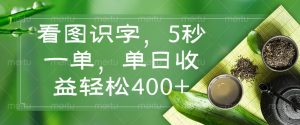 看图识字,5秒一单,单日收益轻松400+-揽颜居工坊