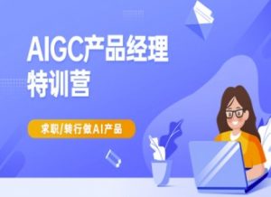 AIGC产品经理特训营-产品经理较教程，求职转行做AI产品-揽颜居工坊